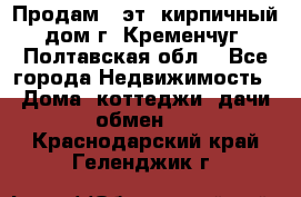 Продам 3-эт. кирпичный дом г. Кременчуг, Полтавская обл. - Все города Недвижимость » Дома, коттеджи, дачи обмен   . Краснодарский край,Геленджик г.